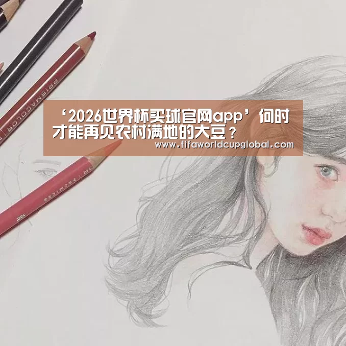 ‘2026世界杯买球官网app’何时才能再见农村满地的大豆?(图1) 2026世界杯买球官网app