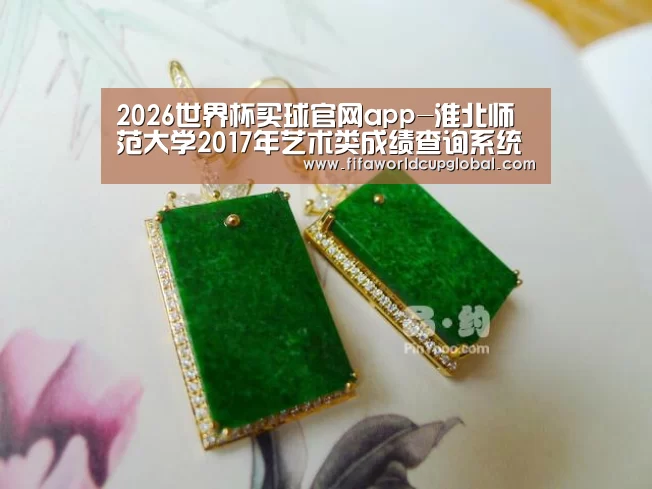 2026世界杯买球官网app-淮北师范大学2017年艺术类成绩查询系统 入口:http://210.45.140.4/zsb/yscx2015/ind(图1) 2026世界杯买球官网app下载地址