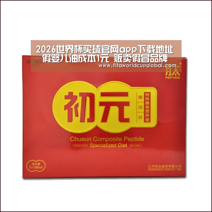 2026世界杯买球官网app下载地址-假婴儿油成本1元 贩卖假冒品牌婴儿用品怎么