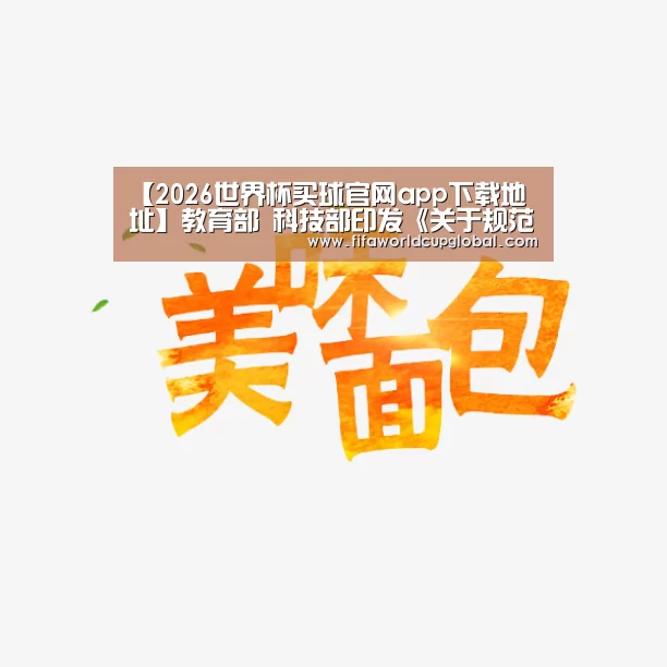 【2026世界杯买球官网app下载地址】教育部 科技部印发《关于规范高等学校SCI论文相关指标使用 树立正确评价导向的若干意见》的通知(图3) 2026世界杯买球官网app下载地址